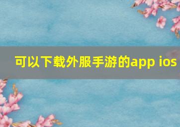 可以下载外服手游的app ios